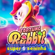 super 6 seninha